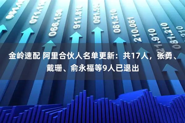 金岭速配 阿里合伙人名单更新：共17人，张勇、戴珊、俞永福等9人已退出