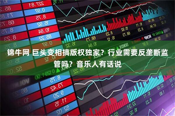 锦牛网 巨头变相搞版权独家？行业需要反垄断监管吗？音乐人有话说
