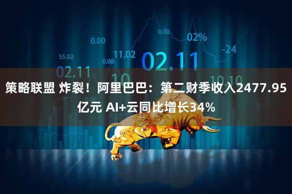 策略联盟 炸裂！阿里巴巴：第二财季收入2477.95亿元 AI+云同比增长34%