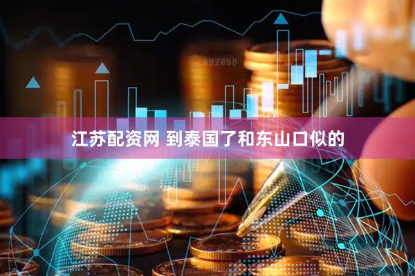 江苏配资网 到泰国了和东山口似的