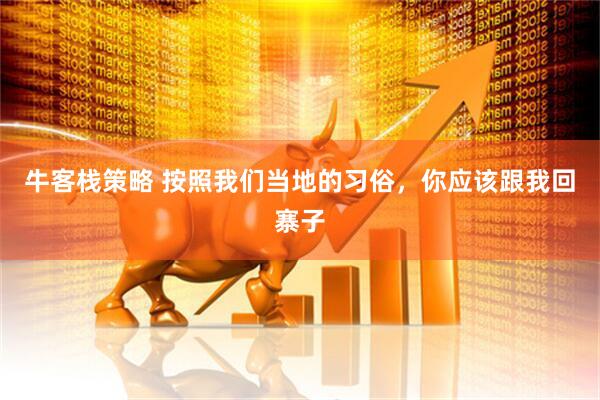 牛客栈策略 按照我们当地的习俗，你应该跟我回寨子